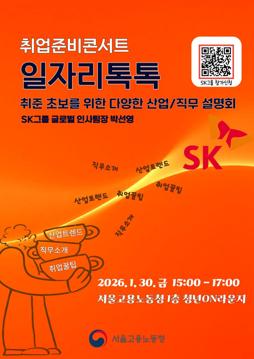 취업준비콘서트 / 일자리톡톡 / 취준 초보를 위한 다양한산업/직무 설명회 / SK그룹 글로벌 인사팀장 박선영 / 직무소개 / 산업트렌드 / 취업 꿀팁 / 2026. 1. 30. 금 15:00 - 17:00 / 서울고용노동청 1층 청년 ON 라운지 / 서울고용노동청 / (QR코드) SK그룹 참가신청