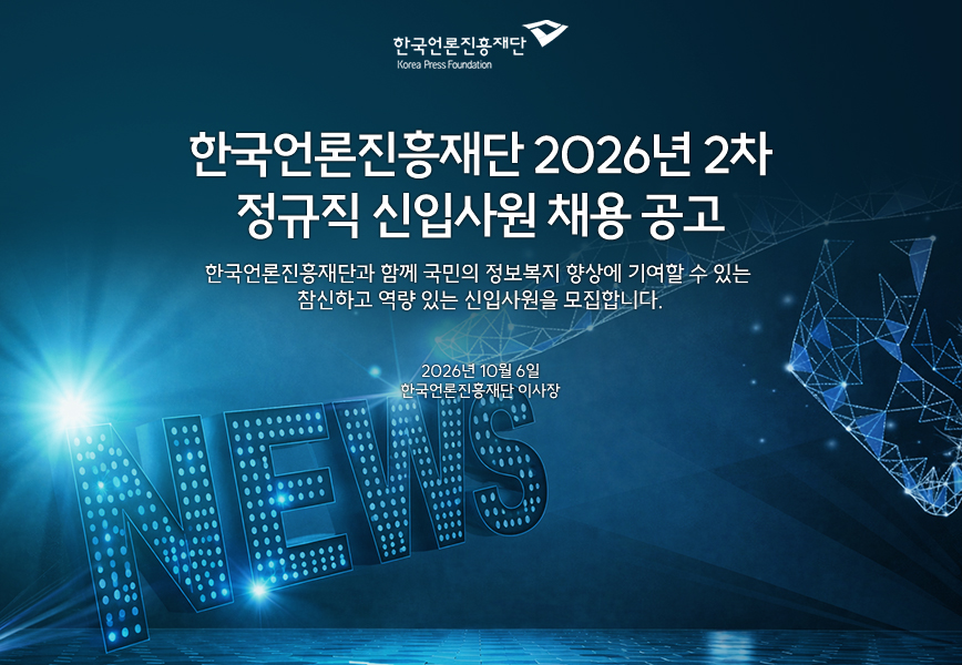 / 한국언론진흥재단 / Korea Press Foundation / 한국언론진흥재단 2026년 2차 / 정규직 신입사원 채용 공고 / 한국언론진흥재단과 함께 국민의 정보복지 향상에 기여할 수 있는 / 참신하고 역량 있는 신입사원을 모집합니다. / 2026년 10월 6일 / 한국언론진흥재단 이사장 / NEWS